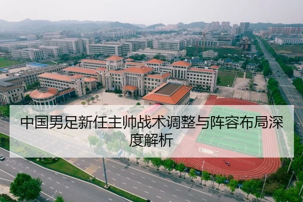 中国男足新任主帅战术调整与阵容布局深度解析